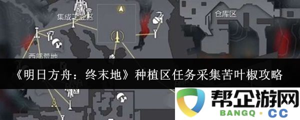 《明日方舟：终末地》种植区任务采集苦叶椒全攻略，获取高效种植技巧与资源总结