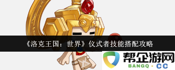 《洛克王国：世界》仪式者技能搭配攻略