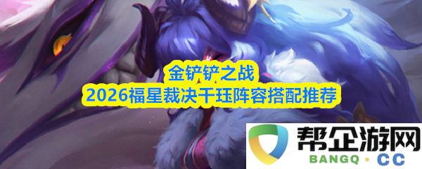 金铲铲之战2026福星裁决千珏最佳阵容搭配与策略推荐指南