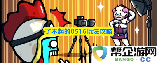 深度解析0516玩法攻略技巧，助你轻松掌握这款游戏的核心玩法和获胜秘籍