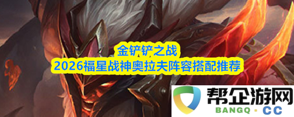 金铲铲之战2026奥拉夫福星战神最佳阵容搭配与玩法技巧推荐