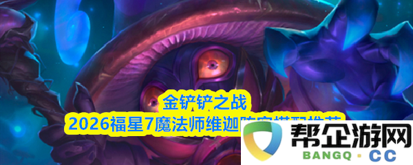 金铲铲之战2026福星7魔法师维迦最佳阵容搭配方案详解