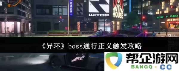 《异环》boss通行正义的触发条件详细解析与实用攻略分享