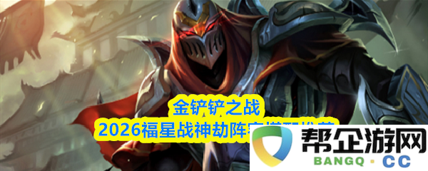 金铲铲之战2026福星战神劫最佳阵容搭配与策略分析推荐
