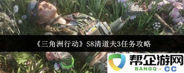 《三角洲行动》S8清道夫任务3详细攻略，掌握最佳战术与技巧