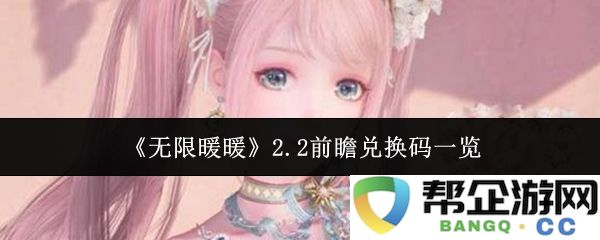 《无限暖暖》2.2版本前瞻及最新兑换码详细汇总，快来获取你的专属福利吧！