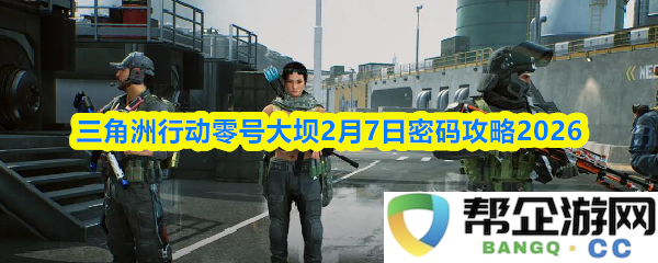 三角洲行动零号大坝2026年2月7日密码破解详细攻略与技巧分享