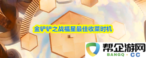 金铲铲之战中福星最佳的收菜时机与策略分析