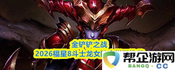 金铲铲之战2026福星8斗士龙女最佳阵容推荐及搭配解析