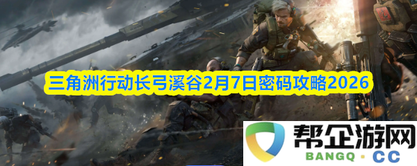 三角洲行动长弓溪谷2026年2月7日高级攻略与密码全面解析