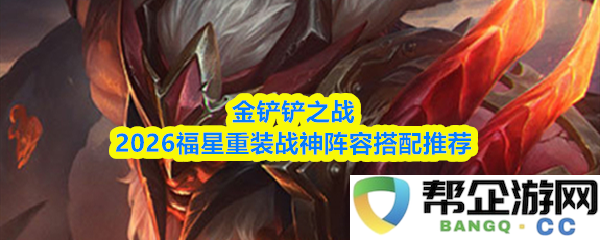 金铲铲之战2026福星重装战神最佳阵容搭配与玩法解析